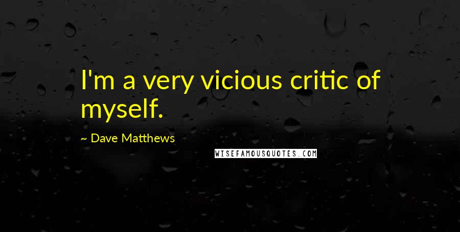 Dave Matthews Quotes: I'm a very vicious critic of myself.