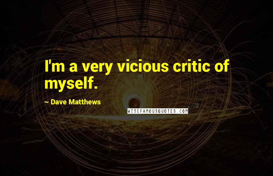 Dave Matthews Quotes: I'm a very vicious critic of myself.