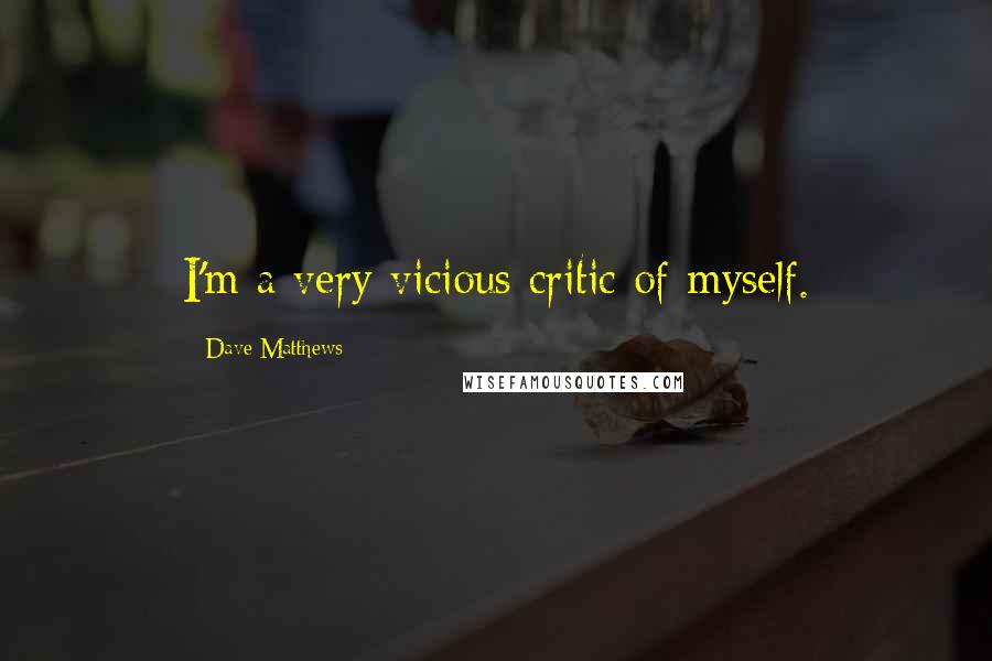 Dave Matthews Quotes: I'm a very vicious critic of myself.