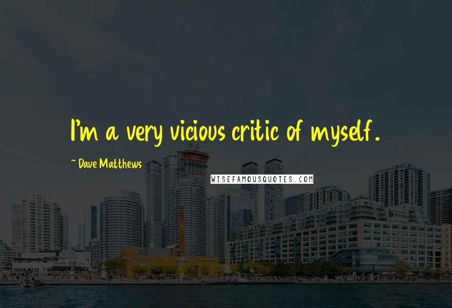 Dave Matthews Quotes: I'm a very vicious critic of myself.