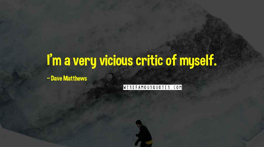 Dave Matthews Quotes: I'm a very vicious critic of myself.