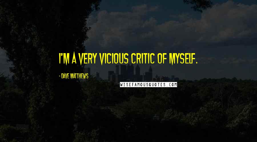 Dave Matthews Quotes: I'm a very vicious critic of myself.