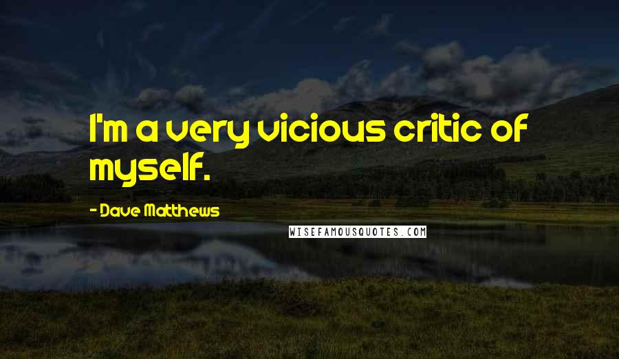 Dave Matthews Quotes: I'm a very vicious critic of myself.