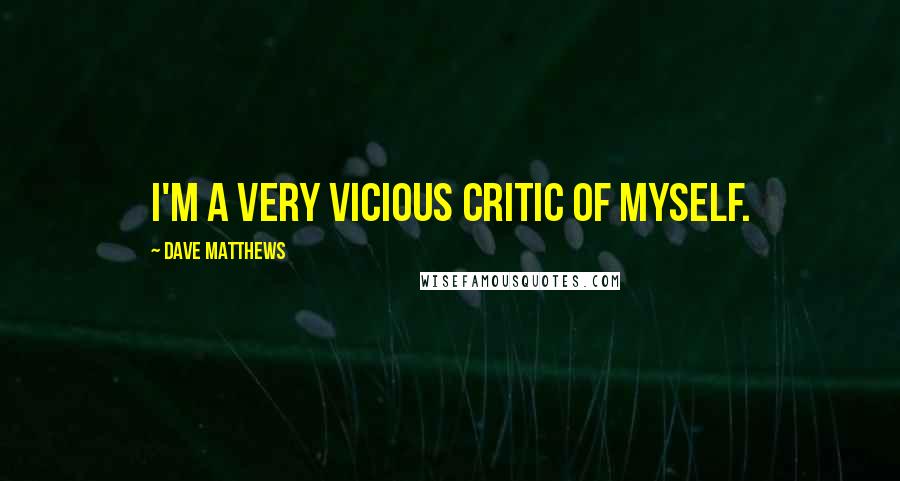 Dave Matthews Quotes: I'm a very vicious critic of myself.