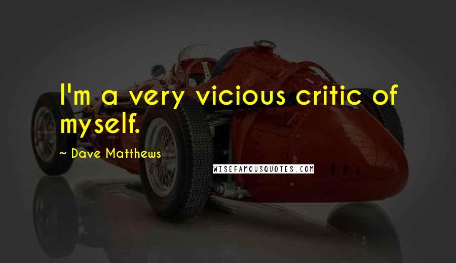 Dave Matthews Quotes: I'm a very vicious critic of myself.