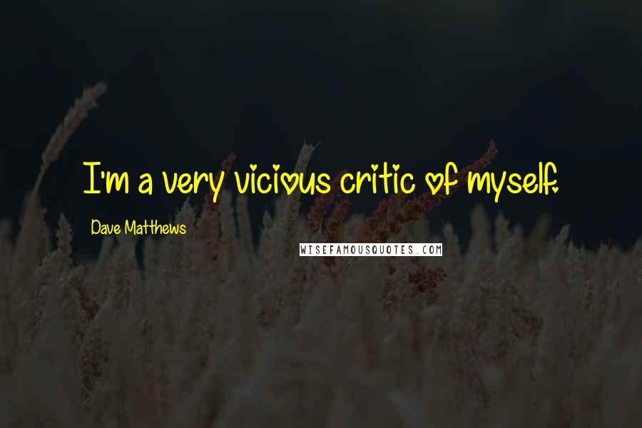 Dave Matthews Quotes: I'm a very vicious critic of myself.