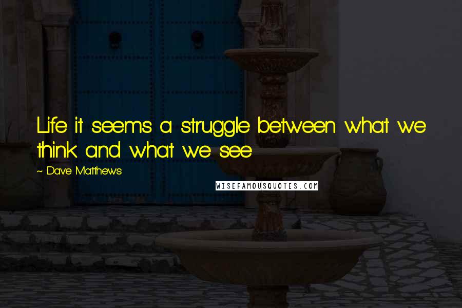 Dave Matthews Quotes: Life it seems a struggle between what we think and what we see