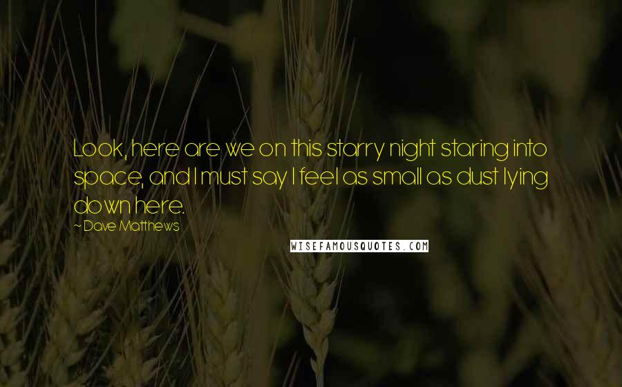 Dave Matthews Quotes: Look, here are we on this starry night staring into space, and I must say I feel as small as dust lying down here.