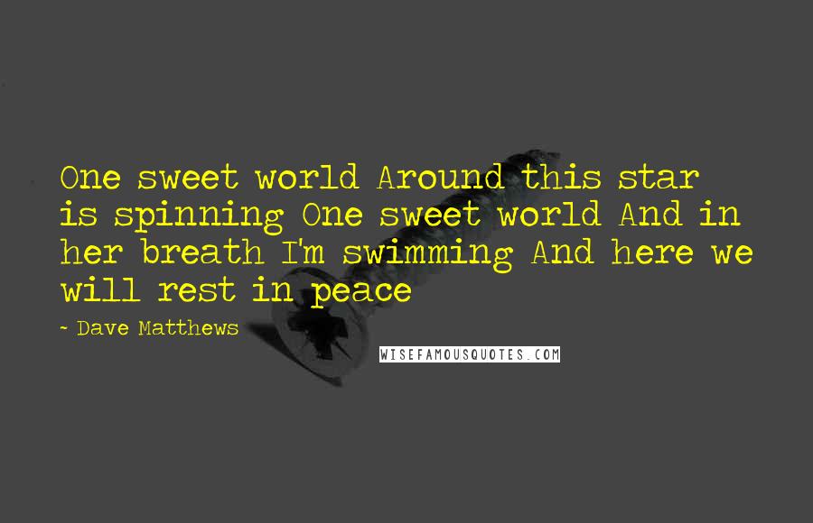 Dave Matthews Quotes: One sweet world Around this star is spinning One sweet world And in her breath I'm swimming And here we will rest in peace
