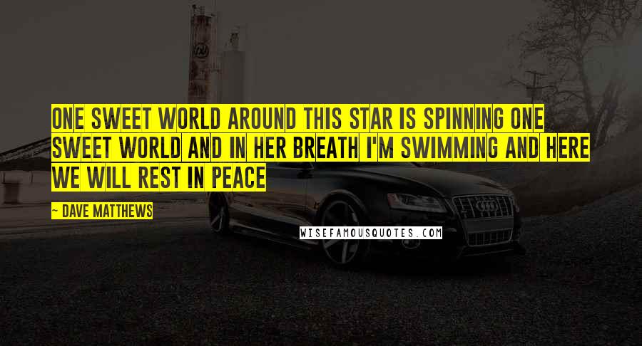 Dave Matthews Quotes: One sweet world Around this star is spinning One sweet world And in her breath I'm swimming And here we will rest in peace