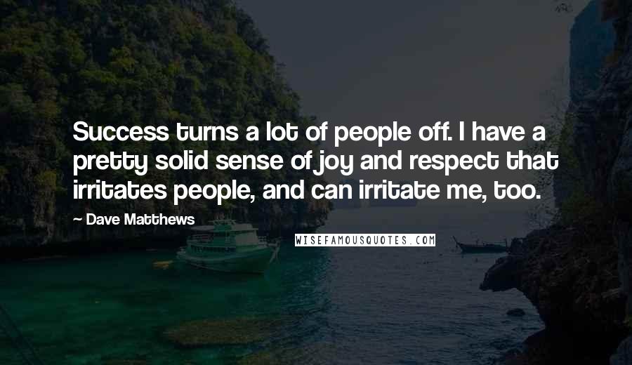 Dave Matthews Quotes: Success turns a lot of people off. I have a pretty solid sense of joy and respect that irritates people, and can irritate me, too.