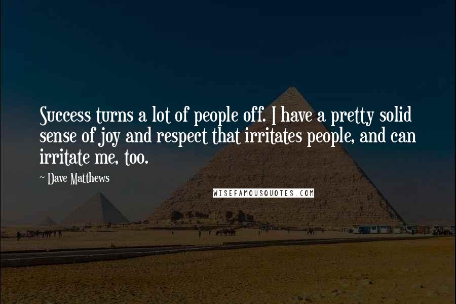 Dave Matthews Quotes: Success turns a lot of people off. I have a pretty solid sense of joy and respect that irritates people, and can irritate me, too.