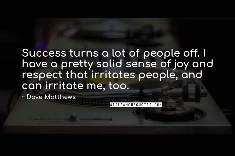 Dave Matthews Quotes: Success turns a lot of people off. I have a pretty solid sense of joy and respect that irritates people, and can irritate me, too.