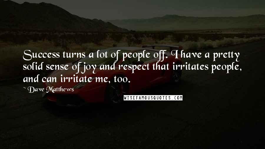 Dave Matthews Quotes: Success turns a lot of people off. I have a pretty solid sense of joy and respect that irritates people, and can irritate me, too.