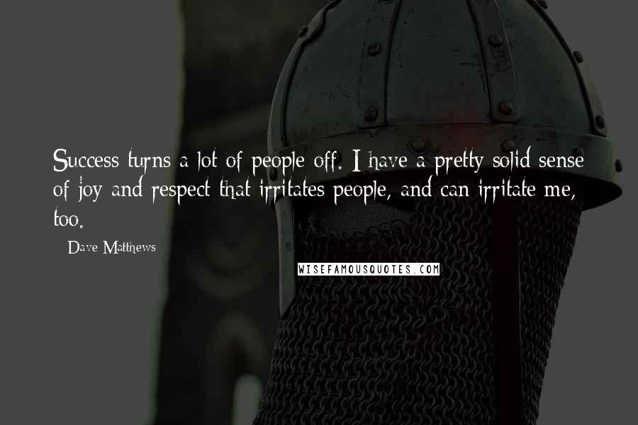 Dave Matthews Quotes: Success turns a lot of people off. I have a pretty solid sense of joy and respect that irritates people, and can irritate me, too.