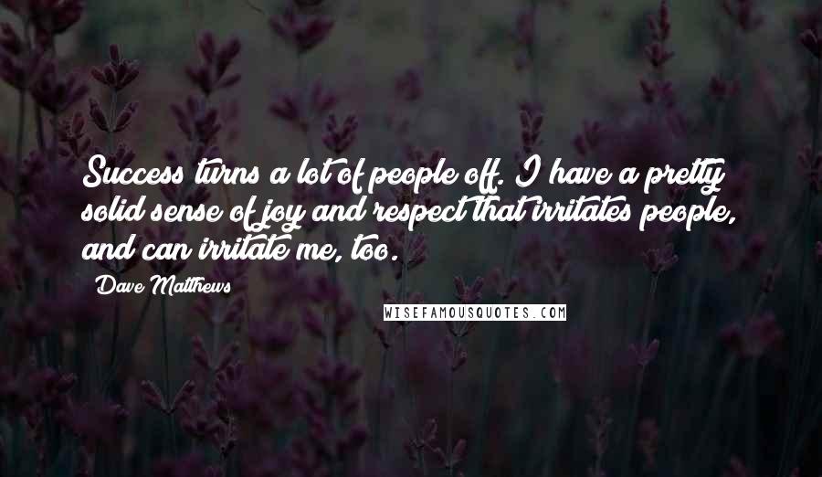 Dave Matthews Quotes: Success turns a lot of people off. I have a pretty solid sense of joy and respect that irritates people, and can irritate me, too.