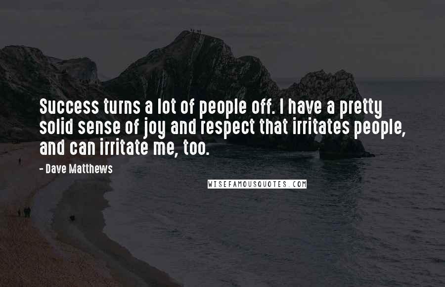 Dave Matthews Quotes: Success turns a lot of people off. I have a pretty solid sense of joy and respect that irritates people, and can irritate me, too.