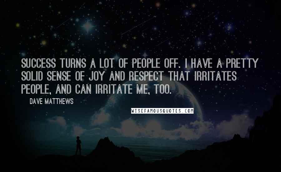 Dave Matthews Quotes: Success turns a lot of people off. I have a pretty solid sense of joy and respect that irritates people, and can irritate me, too.