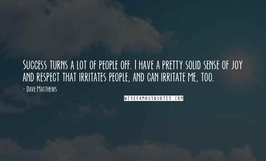 Dave Matthews Quotes: Success turns a lot of people off. I have a pretty solid sense of joy and respect that irritates people, and can irritate me, too.