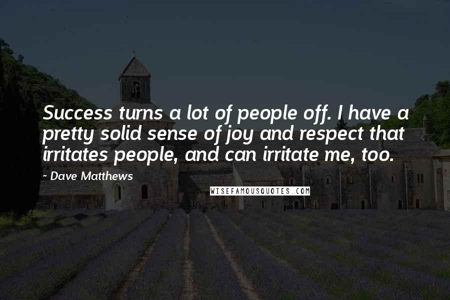 Dave Matthews Quotes: Success turns a lot of people off. I have a pretty solid sense of joy and respect that irritates people, and can irritate me, too.