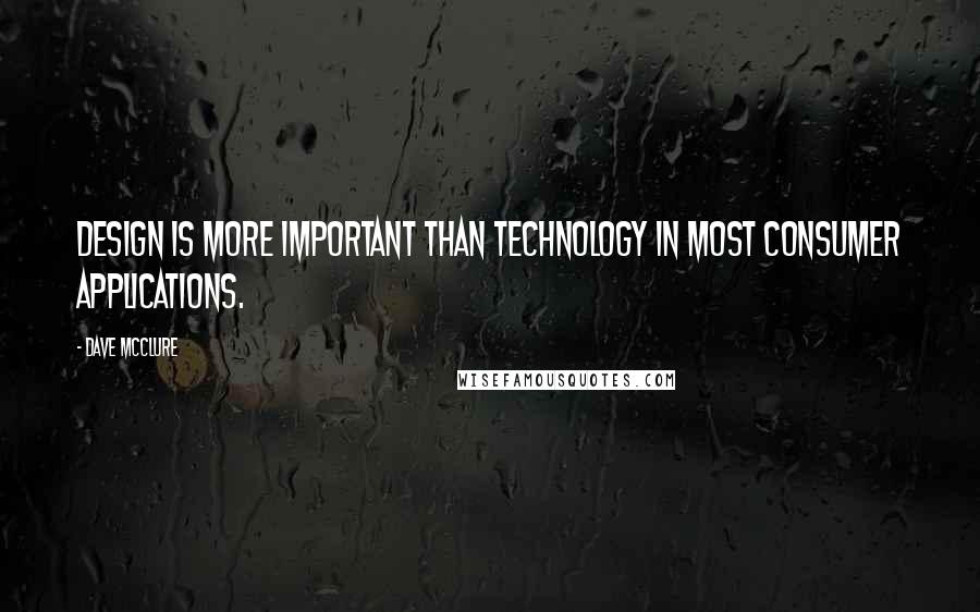 Dave McClure Quotes: Design is more important than technology in most consumer applications.