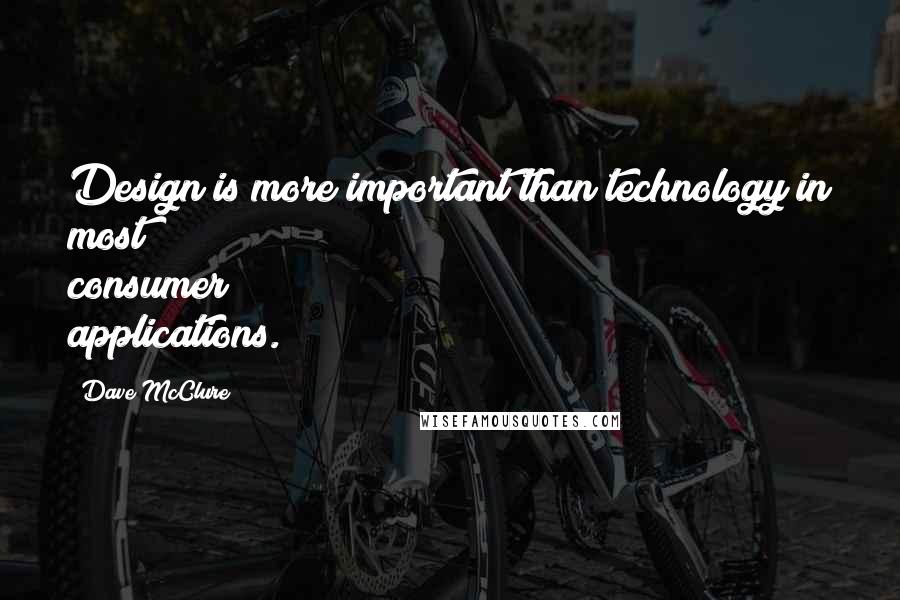 Dave McClure Quotes: Design is more important than technology in most consumer applications.