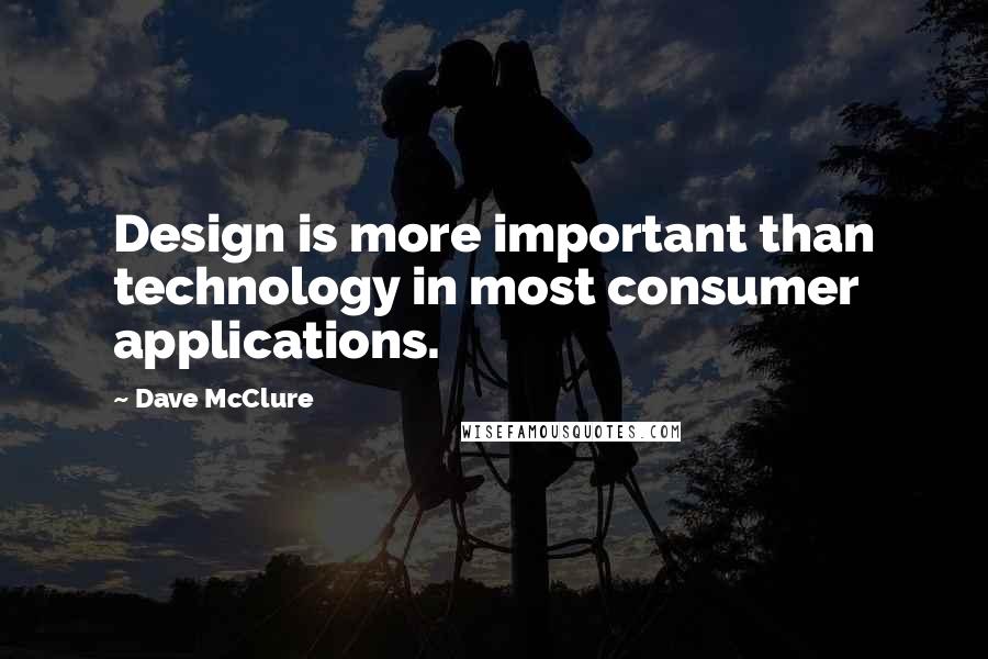 Dave McClure Quotes: Design is more important than technology in most consumer applications.