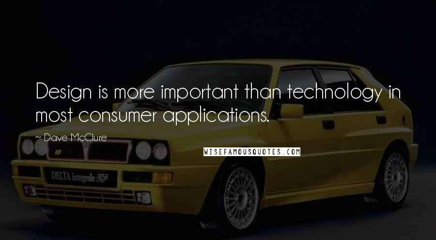 Dave McClure Quotes: Design is more important than technology in most consumer applications.