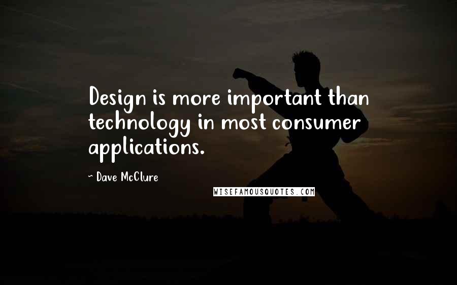 Dave McClure Quotes: Design is more important than technology in most consumer applications.