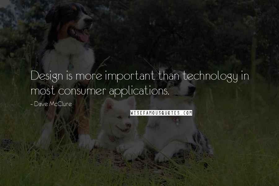 Dave McClure Quotes: Design is more important than technology in most consumer applications.