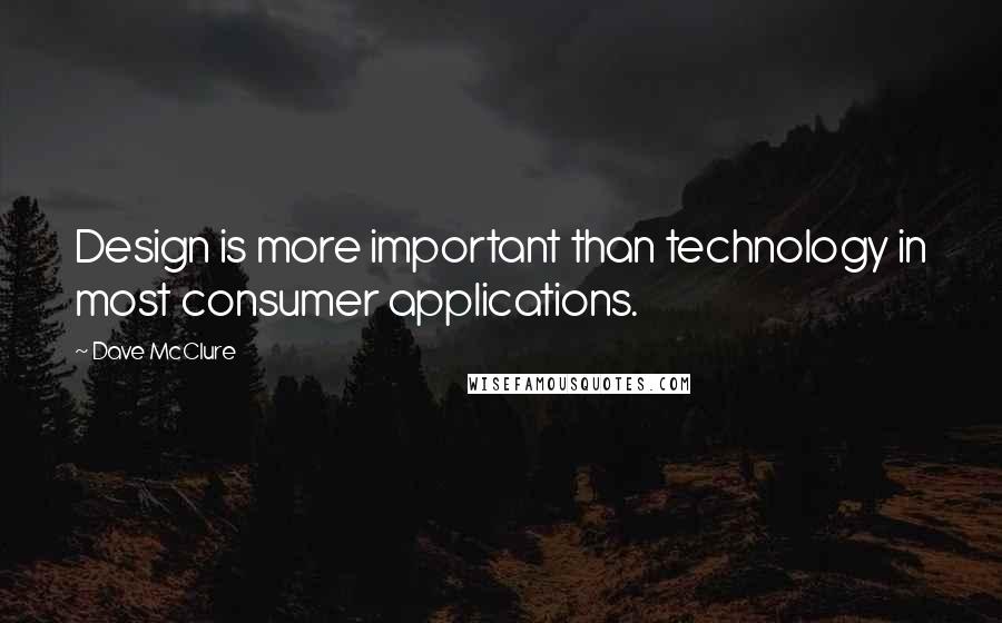 Dave McClure Quotes: Design is more important than technology in most consumer applications.