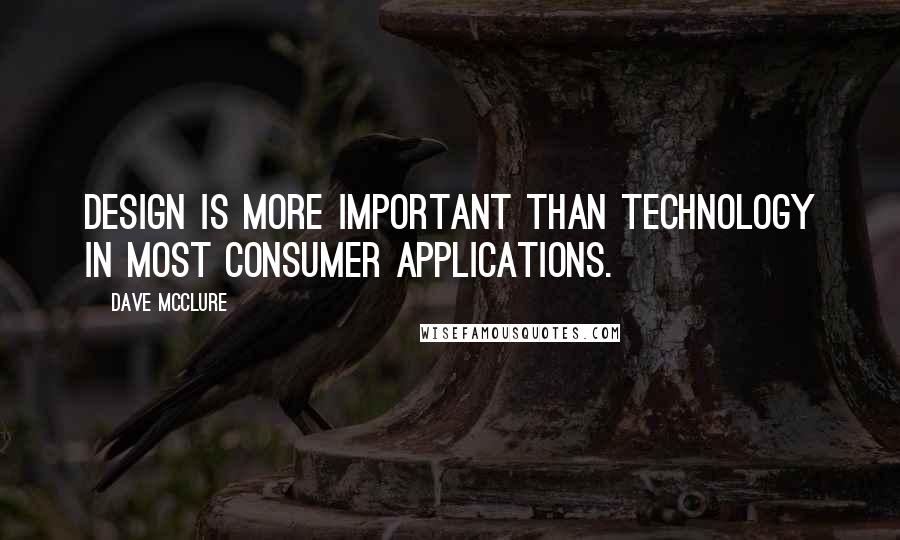 Dave McClure Quotes: Design is more important than technology in most consumer applications.