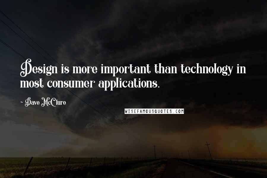 Dave McClure Quotes: Design is more important than technology in most consumer applications.