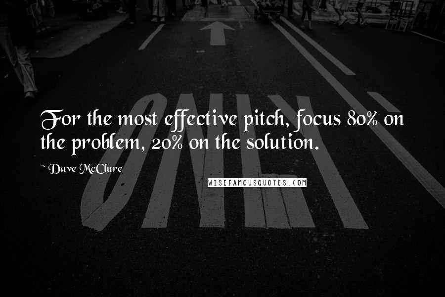 Dave McClure Quotes: For the most effective pitch, focus 80% on the problem, 20% on the solution.