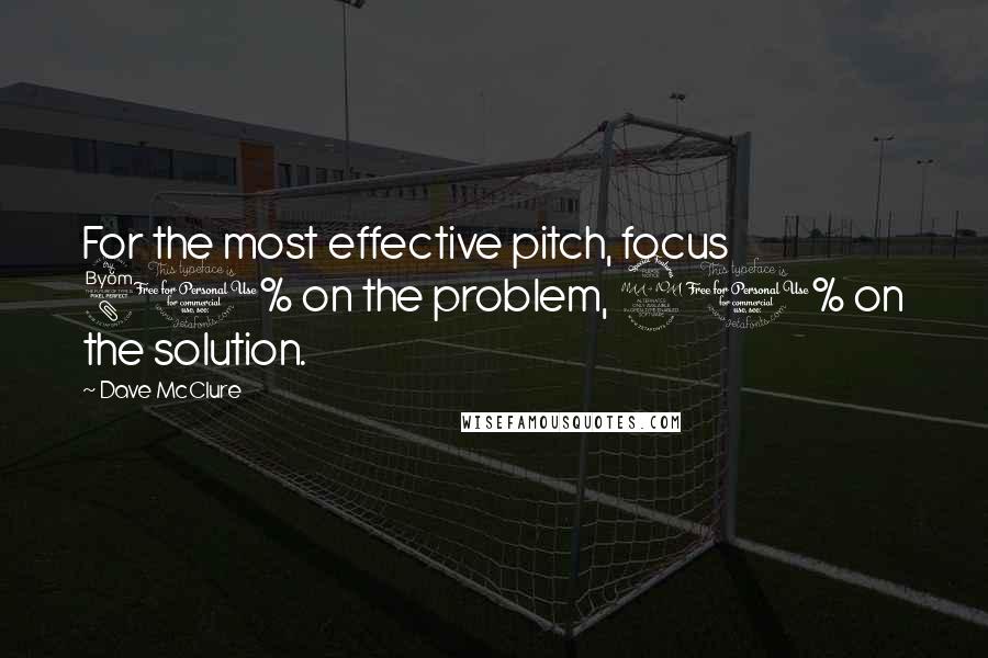 Dave McClure Quotes: For the most effective pitch, focus 80% on the problem, 20% on the solution.