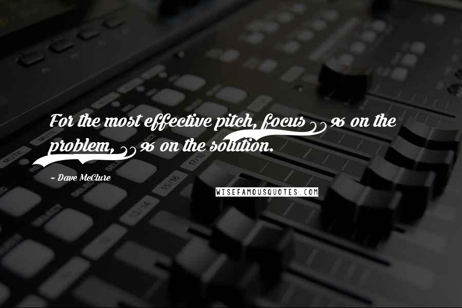 Dave McClure Quotes: For the most effective pitch, focus 80% on the problem, 20% on the solution.