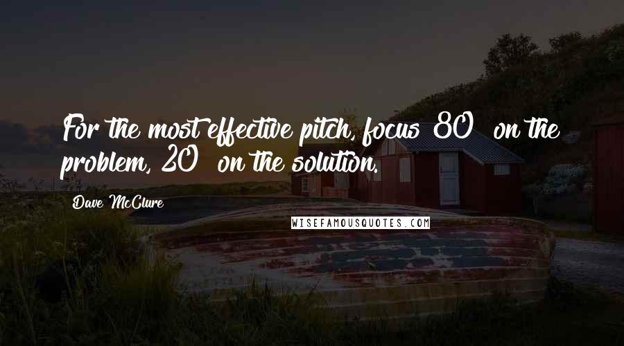 Dave McClure Quotes: For the most effective pitch, focus 80% on the problem, 20% on the solution.