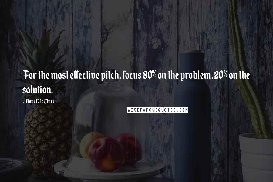 Dave McClure Quotes: For the most effective pitch, focus 80% on the problem, 20% on the solution.