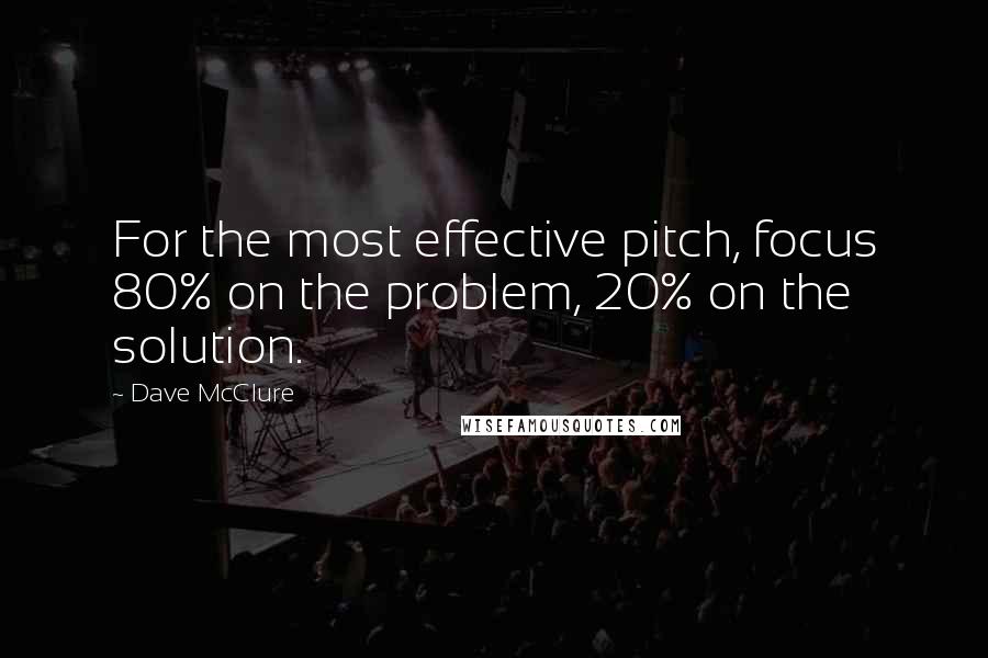 Dave McClure Quotes: For the most effective pitch, focus 80% on the problem, 20% on the solution.