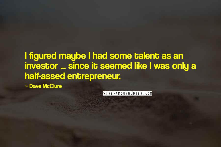 Dave McClure Quotes: I figured maybe I had some talent as an investor ... since it seemed like I was only a half-assed entrepreneur.