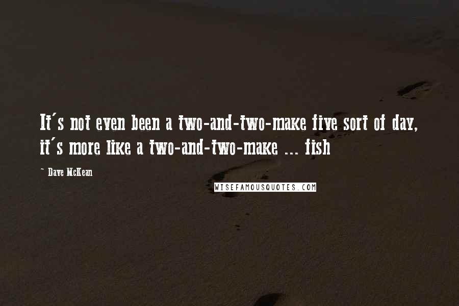 Dave McKean Quotes: It's not even been a two-and-two-make five sort of day, it's more like a two-and-two-make ... fish