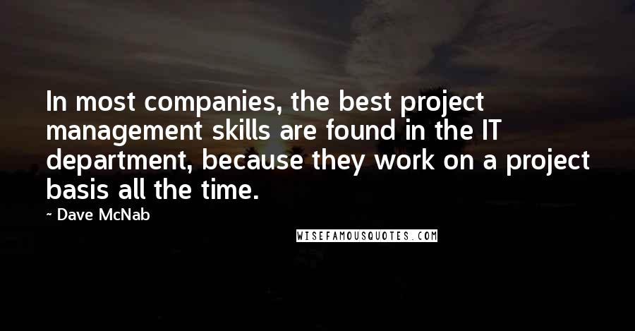 Dave McNab Quotes: In most companies, the best project management skills are found in the IT department, because they work on a project basis all the time.