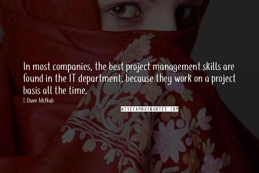 Dave McNab Quotes: In most companies, the best project management skills are found in the IT department, because they work on a project basis all the time.