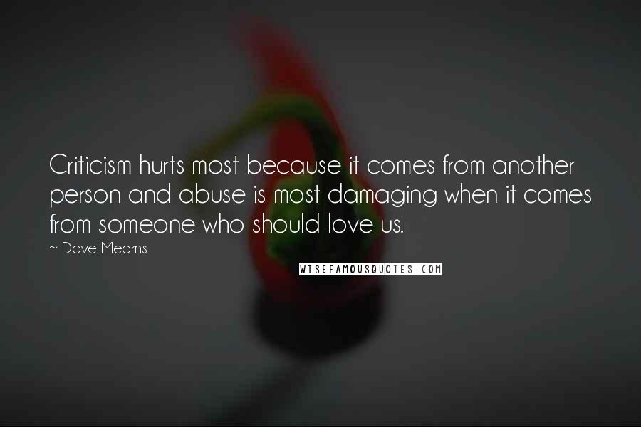 Dave Mearns Quotes: Criticism hurts most because it comes from another person and abuse is most damaging when it comes from someone who should love us.