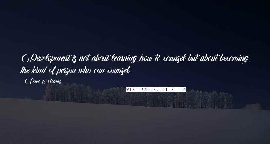 Dave Mearns Quotes: Development is not about learning how to counsel but about becoming the kind of person who can counsel.