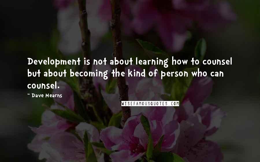 Dave Mearns Quotes: Development is not about learning how to counsel but about becoming the kind of person who can counsel.