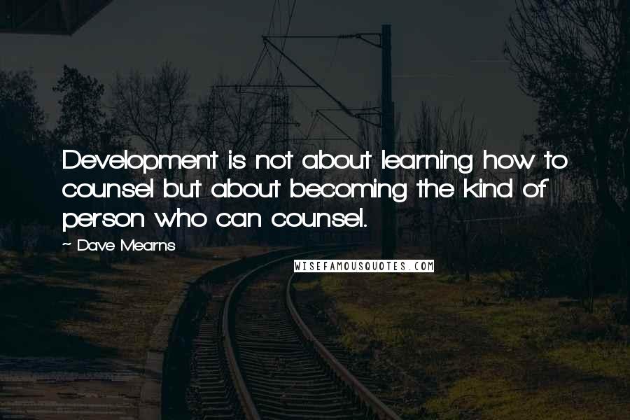 Dave Mearns Quotes: Development is not about learning how to counsel but about becoming the kind of person who can counsel.