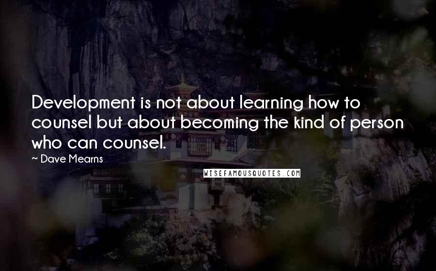 Dave Mearns Quotes: Development is not about learning how to counsel but about becoming the kind of person who can counsel.