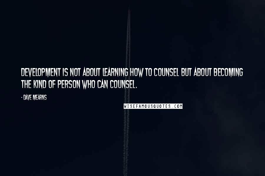 Dave Mearns Quotes: Development is not about learning how to counsel but about becoming the kind of person who can counsel.