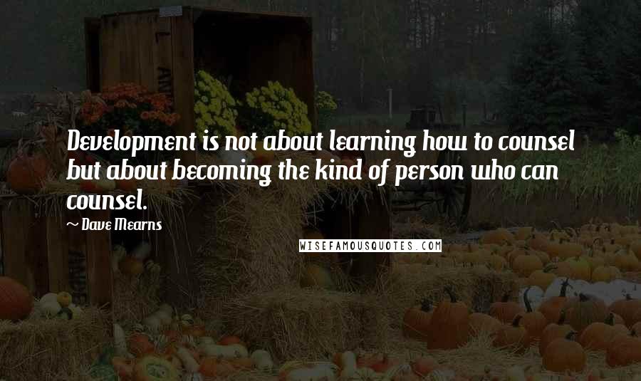 Dave Mearns Quotes: Development is not about learning how to counsel but about becoming the kind of person who can counsel.